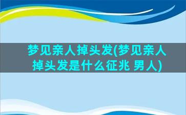 梦见亲人掉头发(梦见亲人掉头发是什么征兆 男人)